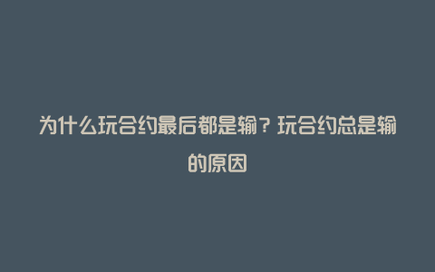 为什么玩合约最后都是输？玩合约总是输的原因