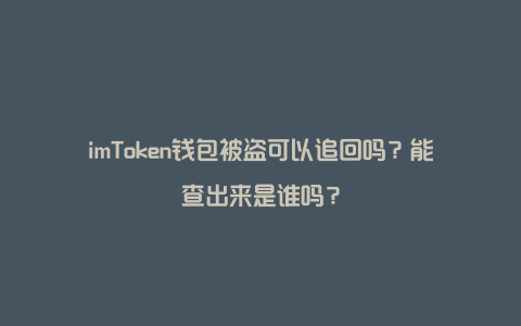 imToken钱包被盗可以追回吗？能查出来是谁吗？