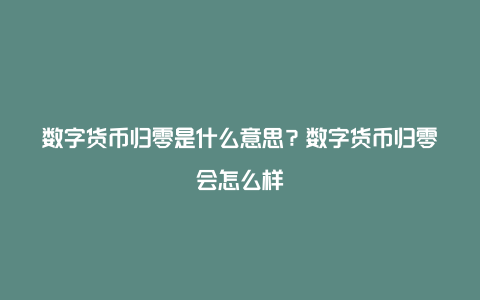 数字货币归零是什么意思？数字货币归零会怎么样