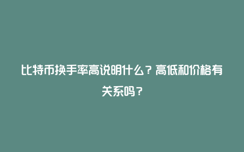 比特币换手率高说明什么？高低和价格有关系吗？