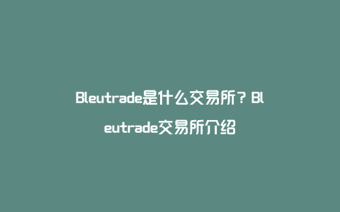 Bleutrade是什么交易所？Bleutrade交易所介绍