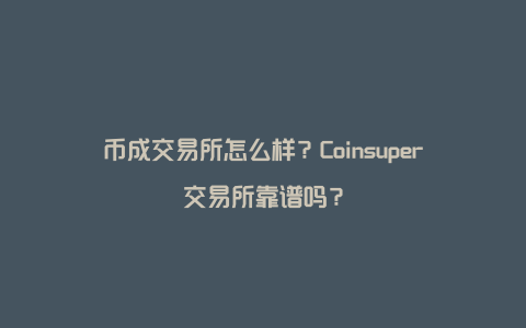 币成交易所怎么样？Coinsuper交易所靠谱吗？