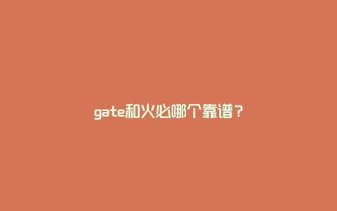 gate和火必哪个靠谱？