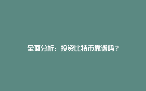 全面分析：投资比特币靠谱吗？