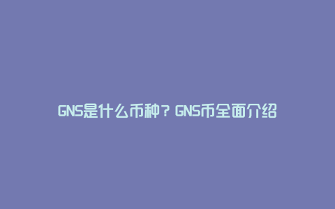 GNS是什么币种？GNS币全面介绍