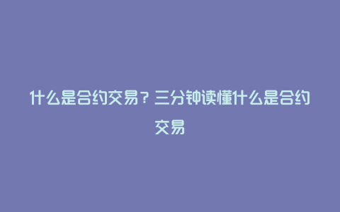 什么是合约交易？三分钟读懂什么是合约交易