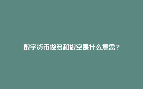 数字货币做多和做空是什么意思？