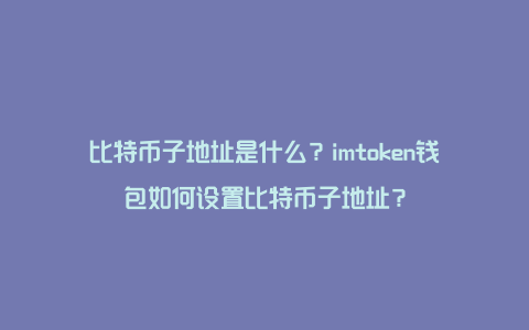 比特币子地址是什么？imtoken钱包如何设置比特币子地址？