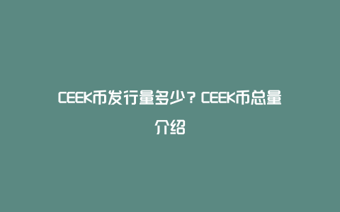 CEEK币发行量多少？CEEK币总量介绍