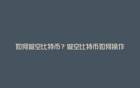 如何做空比特币？做空比特币如何操作