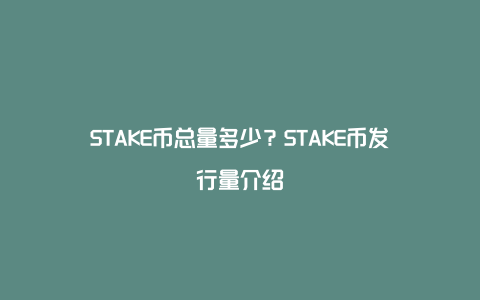 STAKE币总量多少？STAKE币发行量介绍