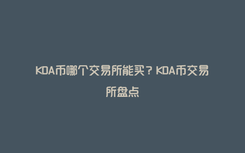 KDA币哪个交易所能买？KDA币交易所盘点