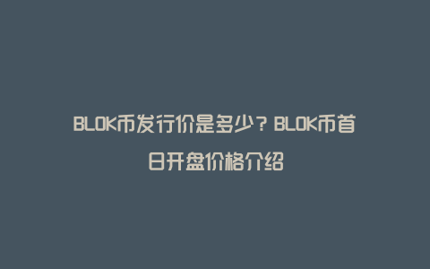 BLOK币发行价是多少？BLOK币首日开盘价格介绍