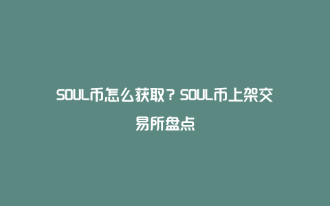 SOUL币怎么获取？SOUL币上架交易所盘点