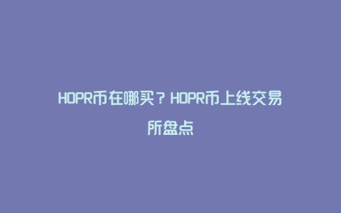 HOPR币在哪买？HOPR币上线交易所盘点