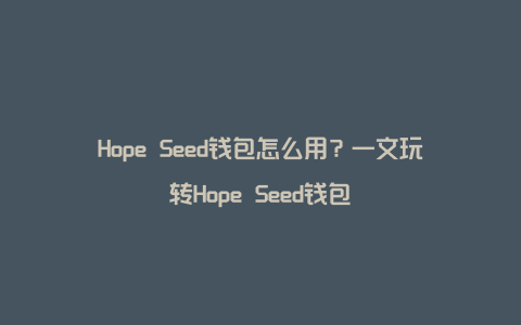 Hope Seed钱包怎么用？一文玩转Hope Seed钱包