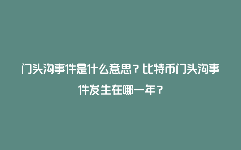 门头沟事件是什么意思？比特币门头沟事件发生在哪一年？