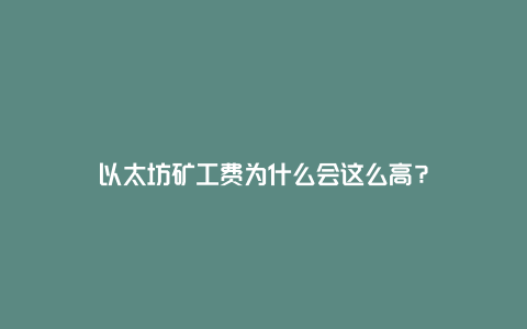 以太坊矿工费为什么会这么高？