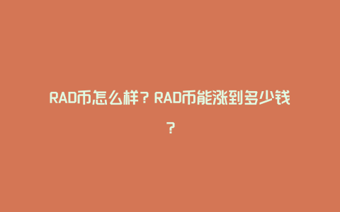 RAD币怎么样？RAD币能涨到多少钱？