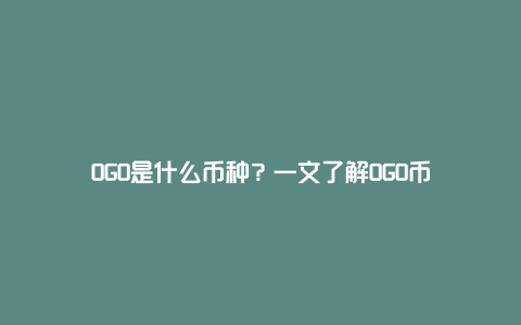 OGO是什么币种？一文了解OGO币