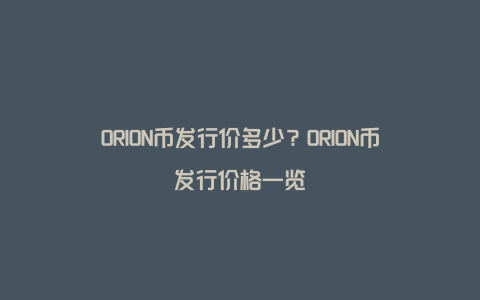 ORION币发行价多少？ORION币发行价格一览