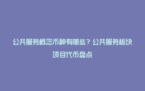 公共服务概念币种有哪些？公共服务板块项目代币盘点