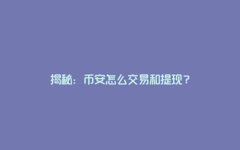 揭秘：币安怎么交易和提现？