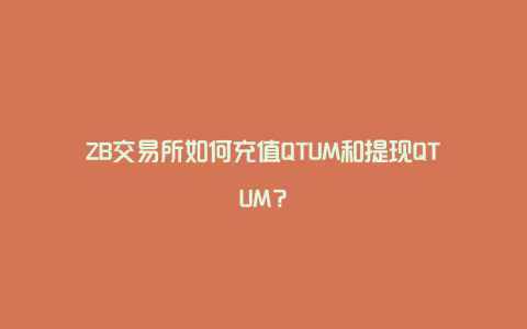 ZB交易所如何充值QTUM和提现QTUM？