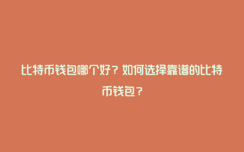 比特币钱包哪个好？如何选择靠谱的比特币钱包？