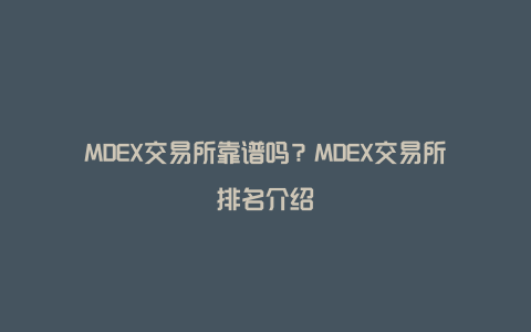 MDEX交易所靠谱吗？MDEX交易所排名介绍