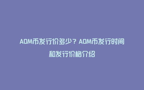 AOM币发行价多少？AOM币发行时间和发行价格介绍