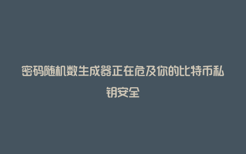 密码随机数生成器正在危及你的比特币私钥安全