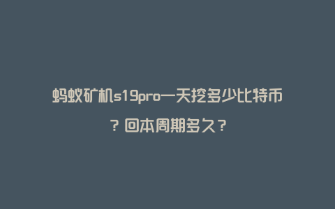 蚂蚁矿机s19pro一天挖多少比特币？回本周期多久？