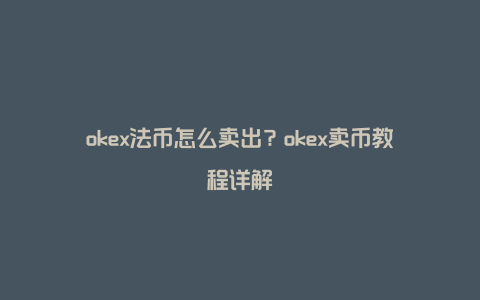 okex法币怎么卖出？okex卖币教程详解