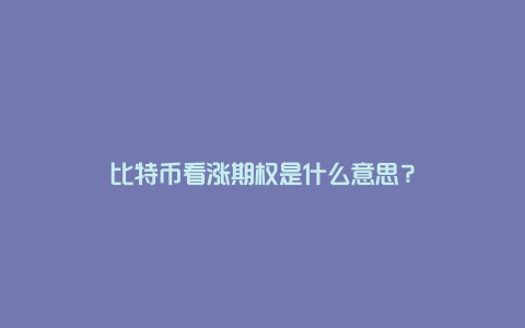 比特币看涨期权是什么意思？