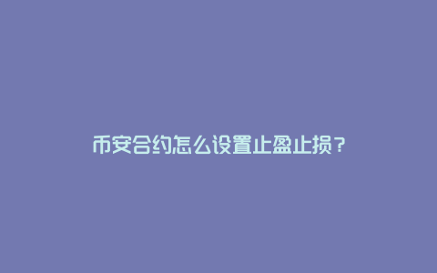 币安合约怎么设置止盈止损？