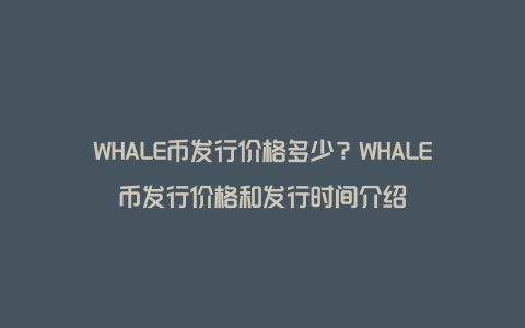 WHALE币发行价格多少？WHALE币发行价格和发行时间介绍