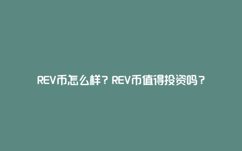 REV币怎么样？REV币值得投资吗？