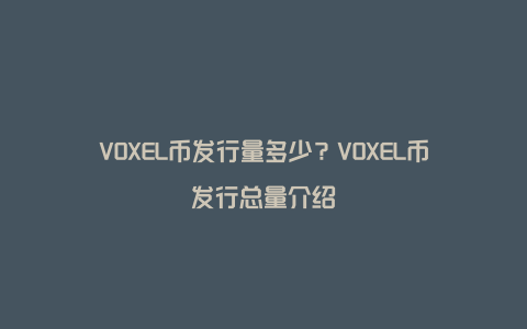 VOXEL币发行量多少？VOXEL币发行总量介绍