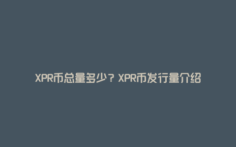 XPR币总量多少？XPR币发行量介绍