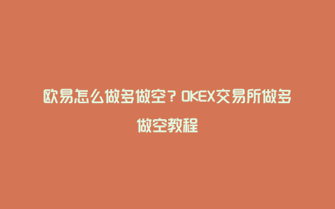 欧易怎么做多做空？OKEX交易所做多做空教程