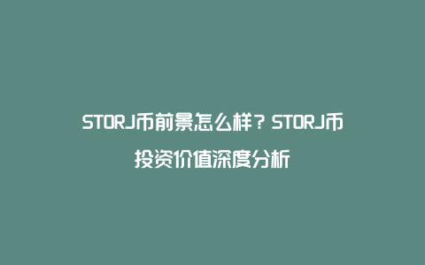 STORJ币前景怎么样？STORJ币投资价值深度分析