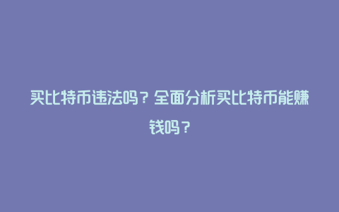 买比特币违法吗？全面分析买比特币能赚钱吗？