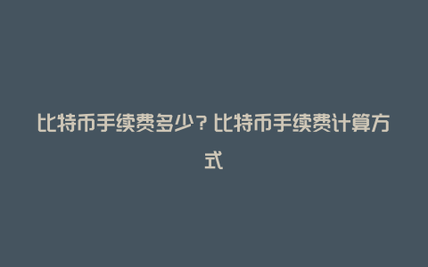 比特币手续费多少？比特币手续费计算方式