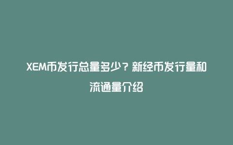 XEM币发行总量多少？新经币发行量和流通量介绍