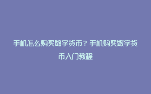 手机怎么购买数字货币？手机购买数字货币入门教程