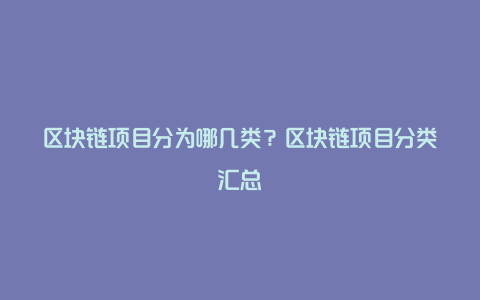 区块链项目分为哪几类？区块链项目分类汇总