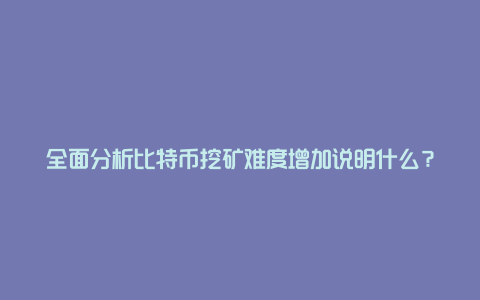 全面分析比特币挖矿难度增加说明什么？