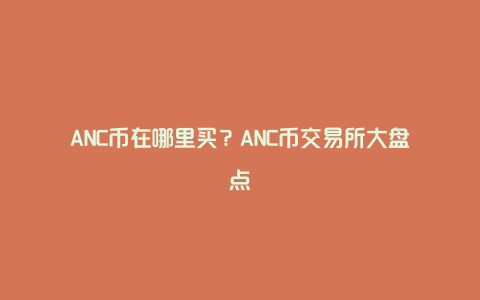 ANC币在哪里买？ANC币交易所大盘点