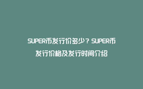 SUPER币发行价多少？SUPER币发行价格及发行时间介绍